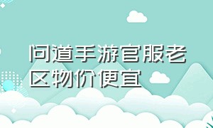 问道手游官服老区物价便宜（问道手游养老去新区还是老区）