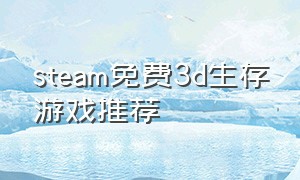 steam免费3d生存游戏推荐（steam免费生存游戏推荐中文版）