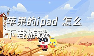 苹果的ipad 怎么下载游戏（苹果ipad平板怎么下载免费游戏）