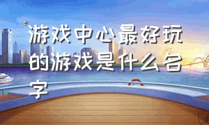 游戏中心最好玩的游戏是什么名字