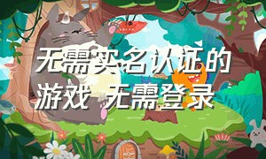 无需实名认证的游戏 无需登录（无需实名认证的交友软件）