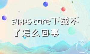 appstore下载不了怎么回事