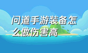 问道手游装备怎么做伤害高