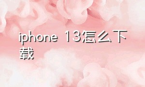 iphone 13怎么下载