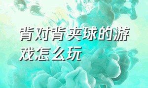 背对背夹球的游戏怎么玩