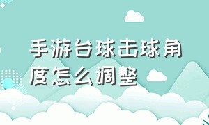 手游台球击球角度怎么调整