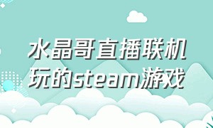 水晶哥直播联机玩的steam游戏