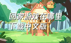 回家游戏在哪里下载中文版