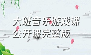 大班音乐游戏课公开课完整版