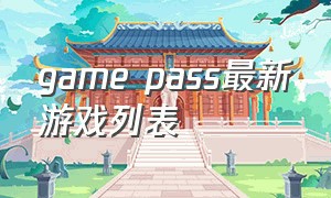 game pass最新游戏列表