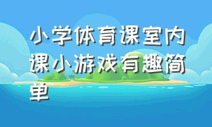 小学体育课室内课小游戏有趣简单（小学体育课室内小游戏有趣简单视频）