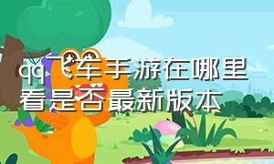 qq飞车手游在哪里看是否最新版本