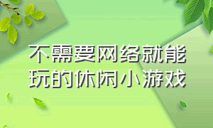 不需要网络就能玩的休闲小游戏