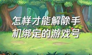 怎样才能解除手机绑定的游戏号