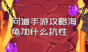 问道手游攻略海龟加什么抗性（问道手游70级海龟抗性加点示意图）