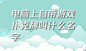 电脑上自带游戏扑克牌叫什么名字