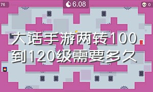 大话手游两转100到120级需要多久