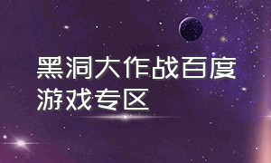 黑洞大作战百度游戏专区（黑洞大作战游戏在线玩）