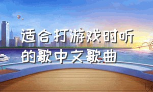 适合打游戏时听的歌中文歌曲