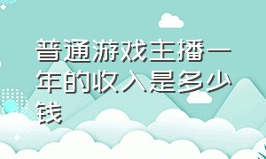 普通游戏主播一年的收入是多少钱