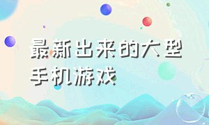 最新出来的大型手机游戏