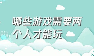 哪些游戏需要两个人才能玩