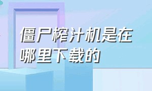 僵尸榨汁机是在哪里下载的