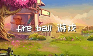 fire ball 游戏（ballanceball游戏下载）