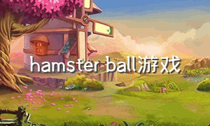 hamster ball游戏（harmony ball）