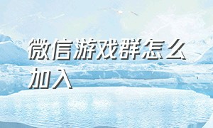 微信游戏群怎么加入