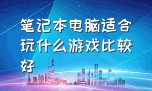 笔记本电脑适合玩什么游戏比较好