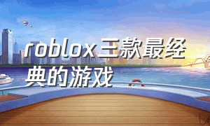 roblox三款最经典的游戏