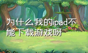 为什么我的ipad不能下载游戏呀