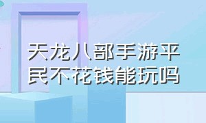 天龙八部手游平民不花钱能玩吗