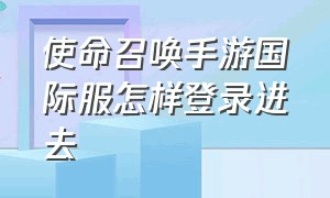 使命召唤手游国际服怎样登录进去