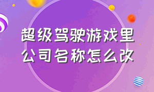 超级驾驶游戏里公司名称怎么改