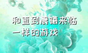 和直到晨曦来临一样的游戏（和月夜降临相似的游戏）