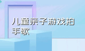 儿童亲子游戏拍手歌（宝宝拍手歌亲子游戏0-1岁）