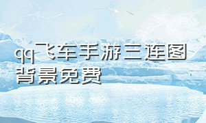 qq飞车手游三连图背景免费（qq飞车手游10元1万钻）