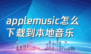 applemusic怎么下载到本地音乐