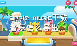apple music下载音乐怎么导出