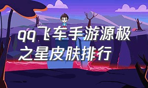 qq飞车手游源极之星皮肤排行