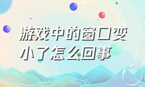 游戏中的窗口变小了怎么回事