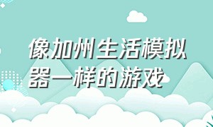 像加州生活模拟器一样的游戏