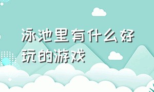 泳池里有什么好玩的游戏