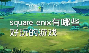 square enix有哪些好玩的游戏