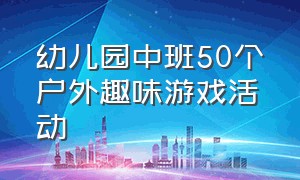 幼儿园中班50个户外趣味游戏活动