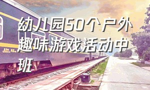 幼儿园50个户外趣味游戏活动中班