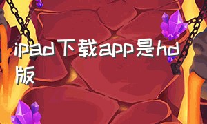 ipad下载app是hd版（ipad下载老版本app）