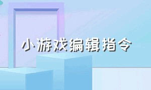 小游戏编辑指令（小游戏编辑指令代码大全）